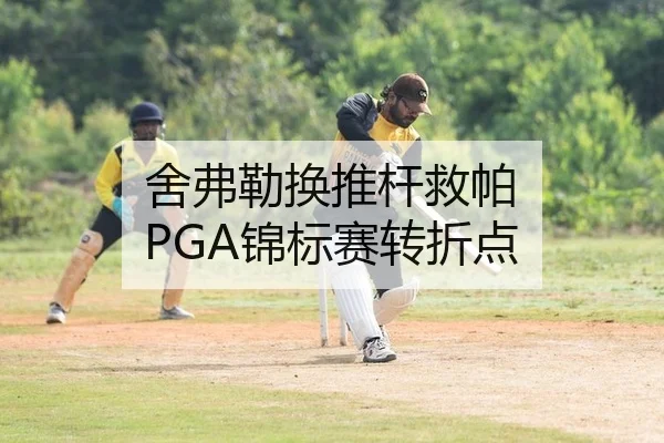 舍弗勒换推杆救帕 PGA锦标赛转折点